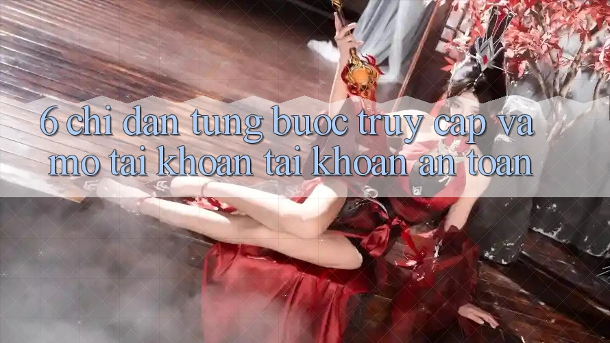 6. Chỉ dẫn Từng Bước Truy Cập Và Mở tài khoản Tài Khoản An toàn 6. Chỉ dẫn Từng Bước Truy Cập Và Mở tài khoản Tài Khoản An toàn