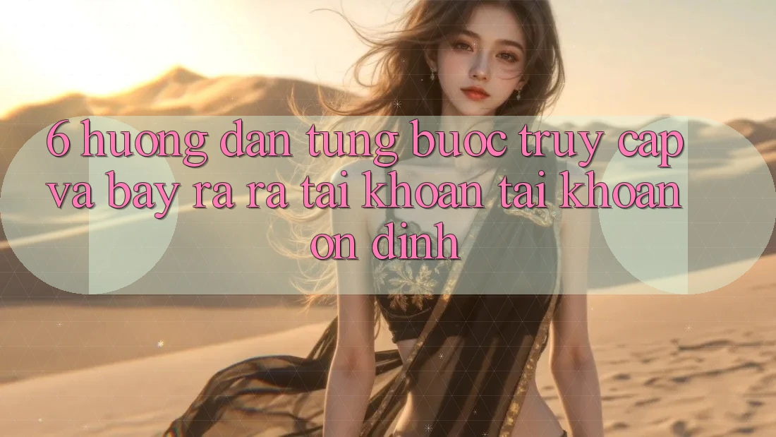 6. Hướng Dẫn Từng Bước Truy Cập Và Bày ra ra tài khoản Tài Khoản Ổn định