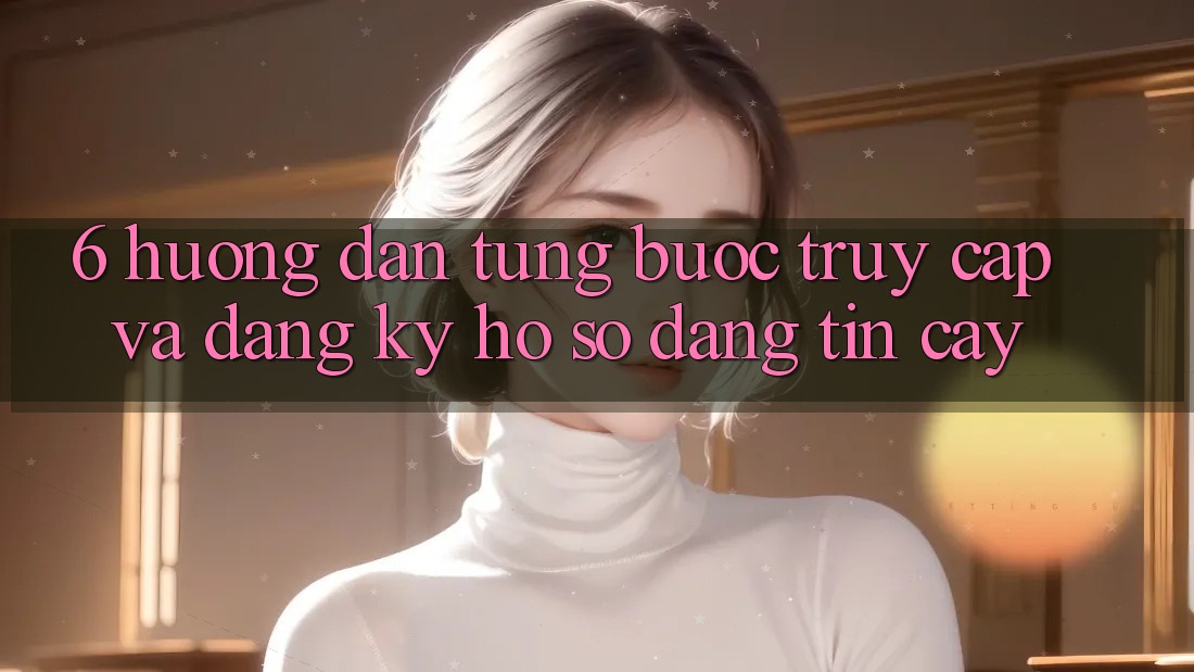 6. Hướng Dẫn Từng Bước Truy Cập Và Đăng Ký Hồ sơ Đáng tin cậy 6. Hướng Dẫn Từng Bước Truy Cập Và Đăng Ký Hồ sơ Đáng tin cậy