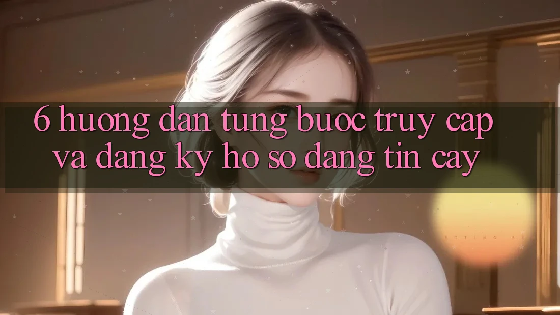 6. Hướng Dẫn Từng Bước Truy Cập Và Đăng Ký Hồ sơ Đáng tin cậy 6. Hướng Dẫn Từng Bước Truy Cập Và Đăng Ký Hồ sơ Đáng tin cậy