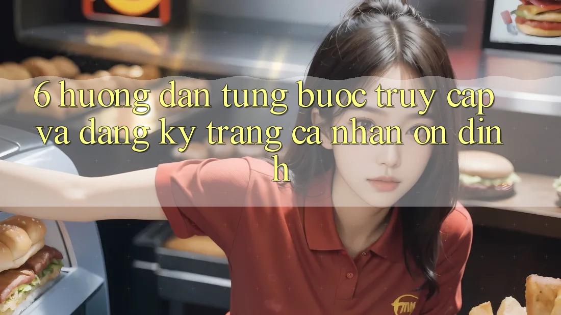 6. Hướng dẫn Từng Bước Truy Cập Và Đăng ký Trang cá nhân Ổn định 6. Hướng dẫn Từng Bước Truy Cập Và Đăng ký Trang cá nhân Ổn định