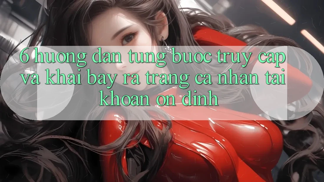 6. Hướng Dẫn Từng Bước Truy Cập Và Khai bày ra trang cá nhân Tài Khoản Ổn định 6. Hướng Dẫn Từng Bước Truy Cập Và Khai bày ra trang cá nhân Tài Khoản Ổn định