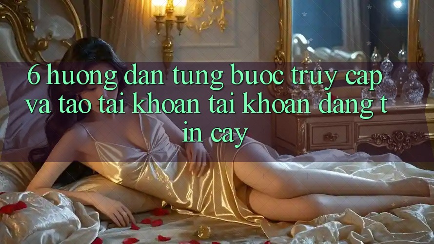 6. Hướng Dẫn Từng Bước Truy Cập Và Tạo tài khoản Tài Khoản Đáng tin cậy 6. Hướng Dẫn Từng Bước Truy Cập Và Tạo tài khoản Tài Khoản Đáng tin cậy