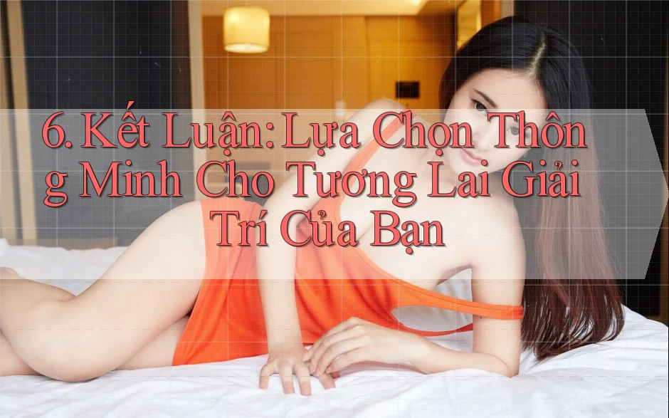 6. Kết Luận: Lựa Chọn Thông Minh Cho Tương Lai Giải Trí Của Bạn