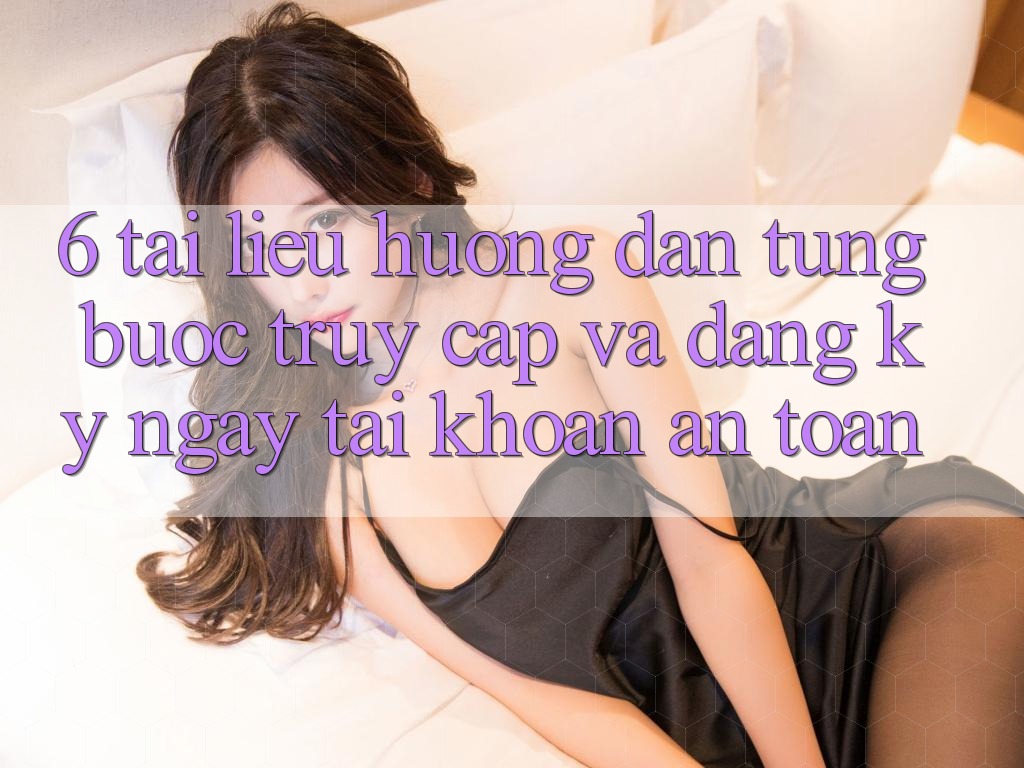 6. Tài liệu hướng dẫn Từng Bước Truy Cập Và Đăng ký ngay Tài Khoản An Toàn 6. Tài liệu hướng dẫn Từng Bước Truy Cập Và Đăng ký ngay Tài Khoản An Toàn