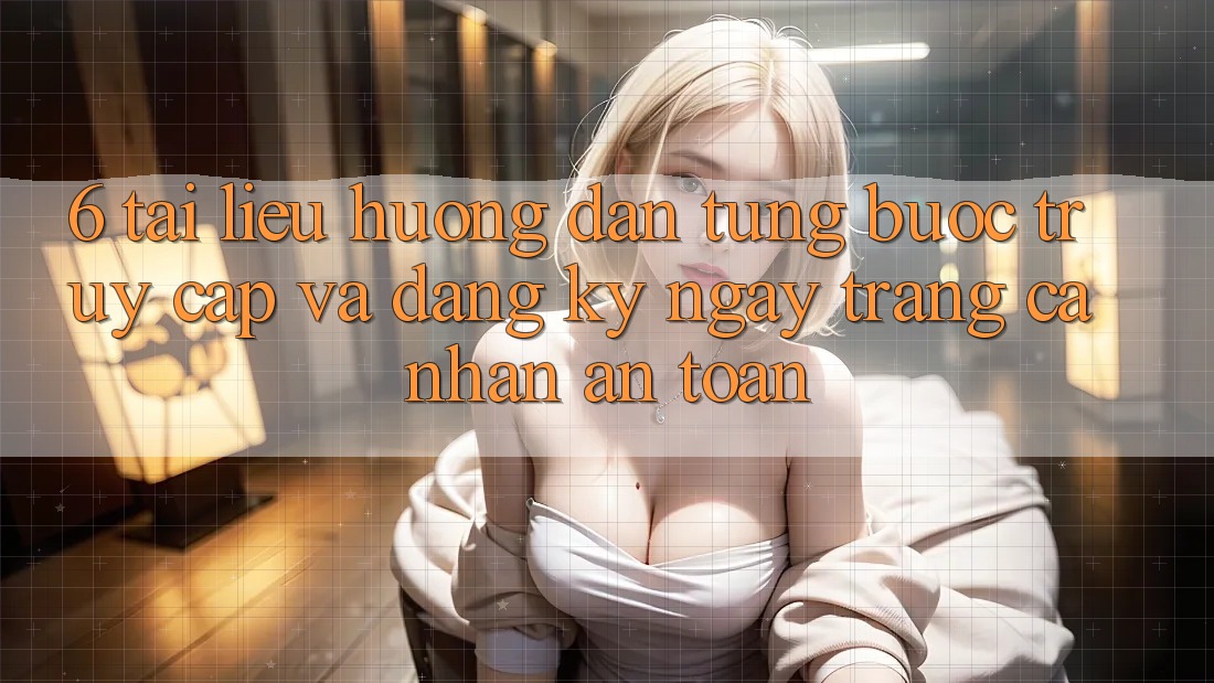 6. Tài liệu hướng dẫn Từng Bước Truy Cập Và Đăng ký ngay Trang cá nhân An Toàn 6. Tài liệu hướng dẫn Từng Bước Truy Cập Và Đăng ký ngay Trang cá nhân An Toàn