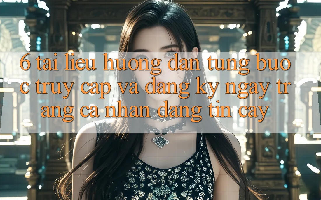 6. Tài liệu hướng dẫn Từng Bước Truy Cập Và Đăng ký ngay Trang cá nhân Đáng tin cậy 6. Tài liệu hướng dẫn Từng Bước Truy Cập Và Đăng ký ngay Trang cá nhân Đáng tin cậy