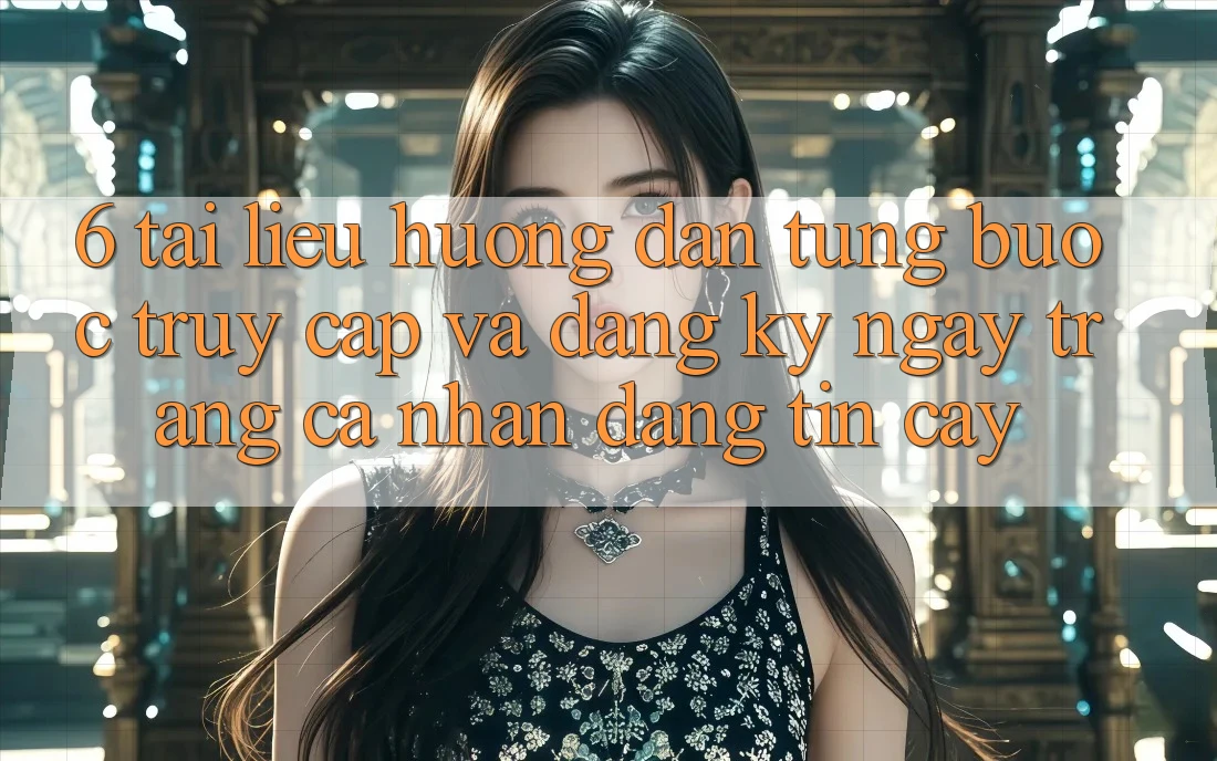 6. Tài liệu hướng dẫn Từng Bước Truy Cập Và Đăng ký ngay Trang cá nhân Đáng tin cậy 6. Tài liệu hướng dẫn Từng Bước Truy Cập Và Đăng ký ngay Trang cá nhân Đáng tin cậy