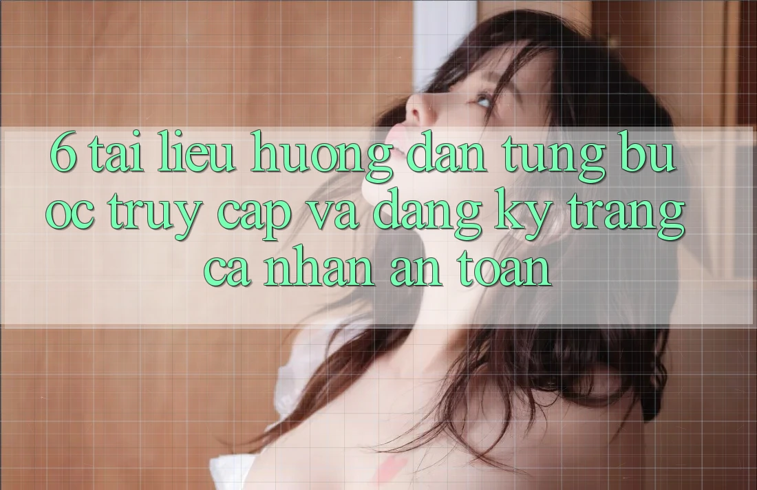 6. Tài liệu hướng dẫn Từng Bước Truy Cập Và Đăng Ký Trang cá nhân An Toàn 6. Tài liệu hướng dẫn Từng Bước Truy Cập Và Đăng Ký Trang cá nhân An Toàn