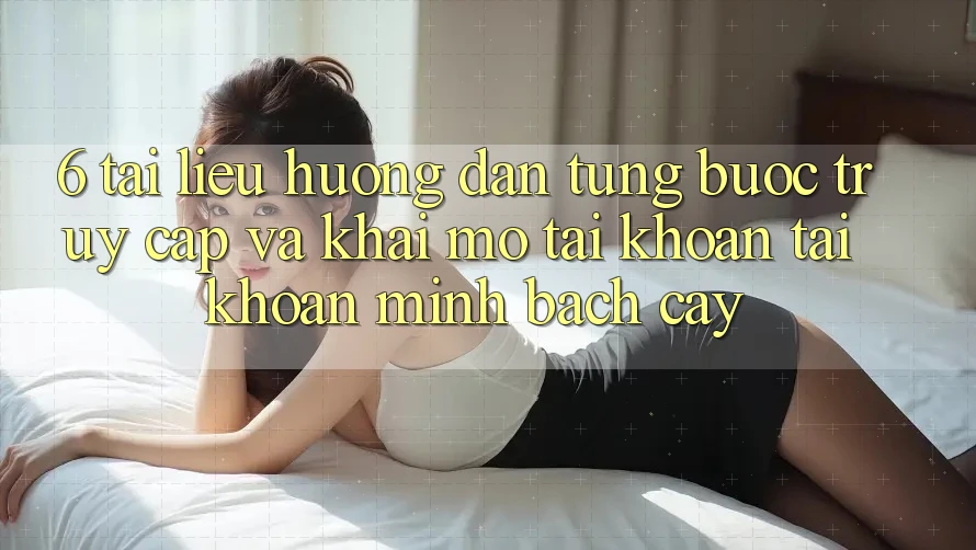 6. Tài liệu hướng dẫn Từng Bước Truy Cập Và Khai mở tài khoản Tài Khoản Minh bạch cậy