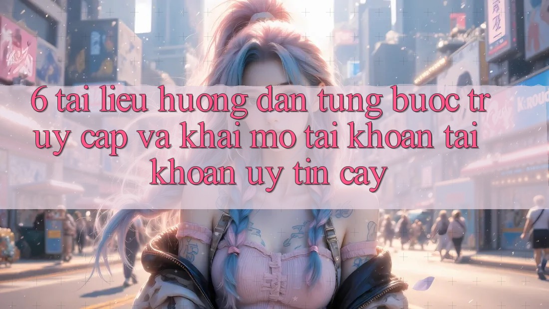 6. Tài liệu hướng dẫn Từng Bước Truy Cập Và Khai mở tài khoản Tài Khoản Uy tín cậy 6. Tài liệu hướng dẫn Từng Bước Truy Cập Và Khai mở tài khoản Tài Khoản Uy tín cậy