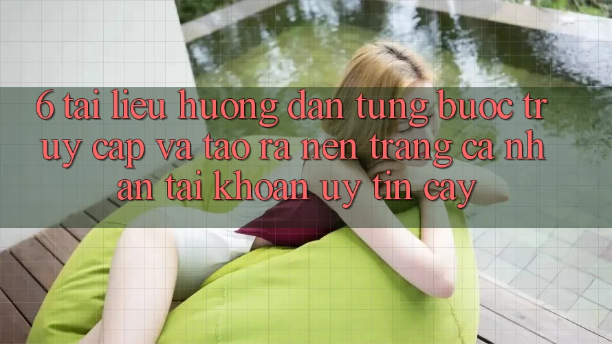 6. Tài liệu hướng dẫn Từng Bước Truy Cập Và Tạo ra nên trang cá nhân Tài Khoản Uy tín cậy 6. Tài liệu hướng dẫn Từng Bước Truy Cập Và Tạo ra nên trang cá nhân Tài Khoản Uy tín cậy