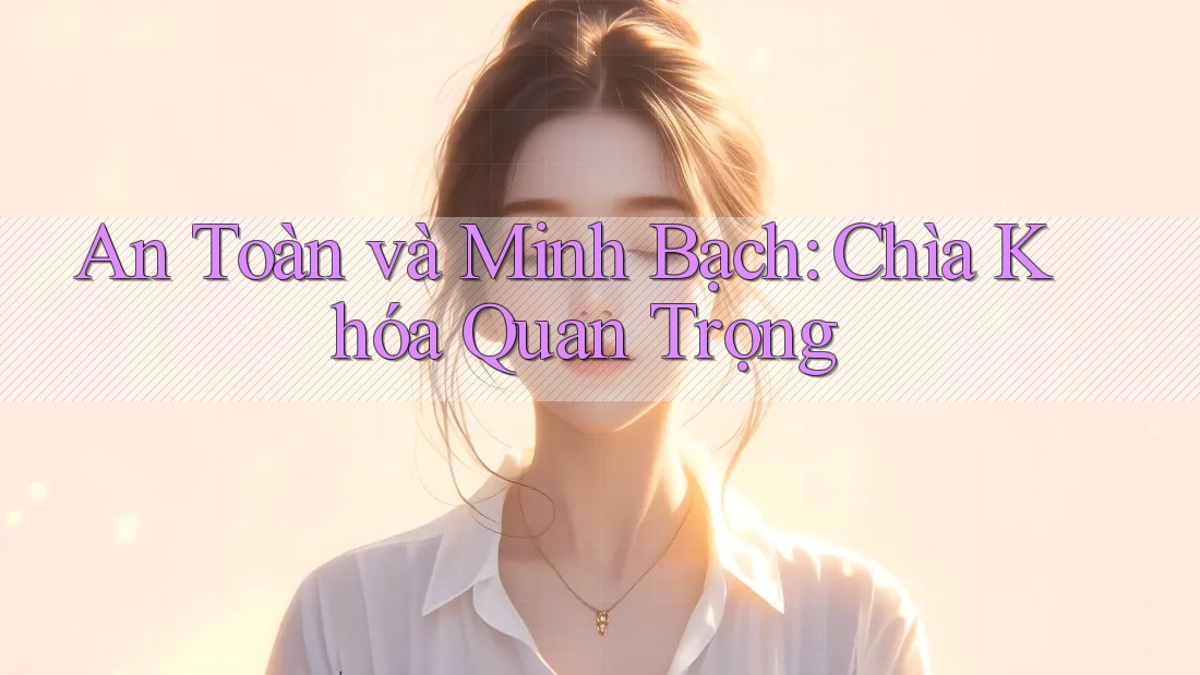 An Toàn và Minh Bạch: Chìa Khóa Quan Trọng An Toàn và Minh Bạch: Chìa Khóa Quan Trọng
