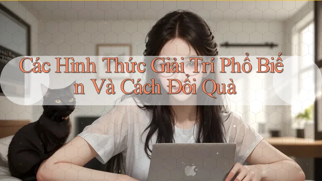 Các Hình Thức Giải Trí Phổ Biến Và Cách Đổi Quà