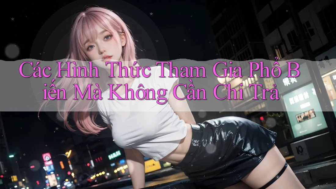 Các Hình Thức Tham Gia Phổ Biến Mà Không Cần Chi Trả