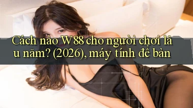 Cách nào W88 cho người chơi lâu năm (2026), máy tính để bàn