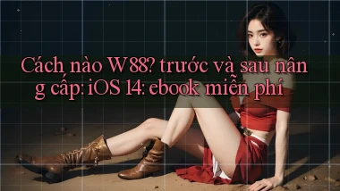 Cách nào W88 trước và sau nâng cấp iOS 14 ebook miễn phí
