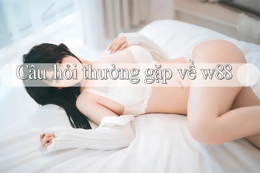 Câu hỏi thường gặp về w88 Câu hỏi thường gặp về w88