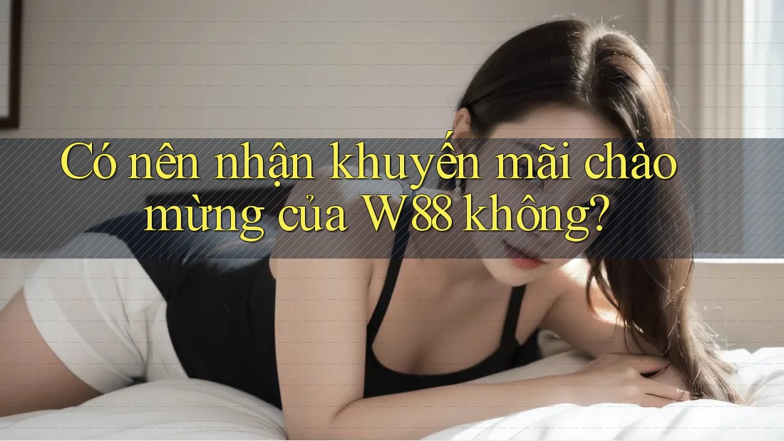 Có nên nhận khuyến mãi chào mừng của W88 không? Có nên nhận khuyến mãi chào mừng của W88 không?