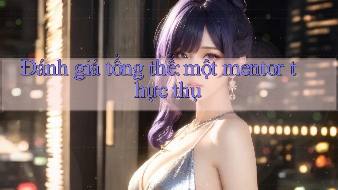 Đánh giá tổng thể: một mentor thực thụ Đánh giá tổng thể: một mentor thực thụ