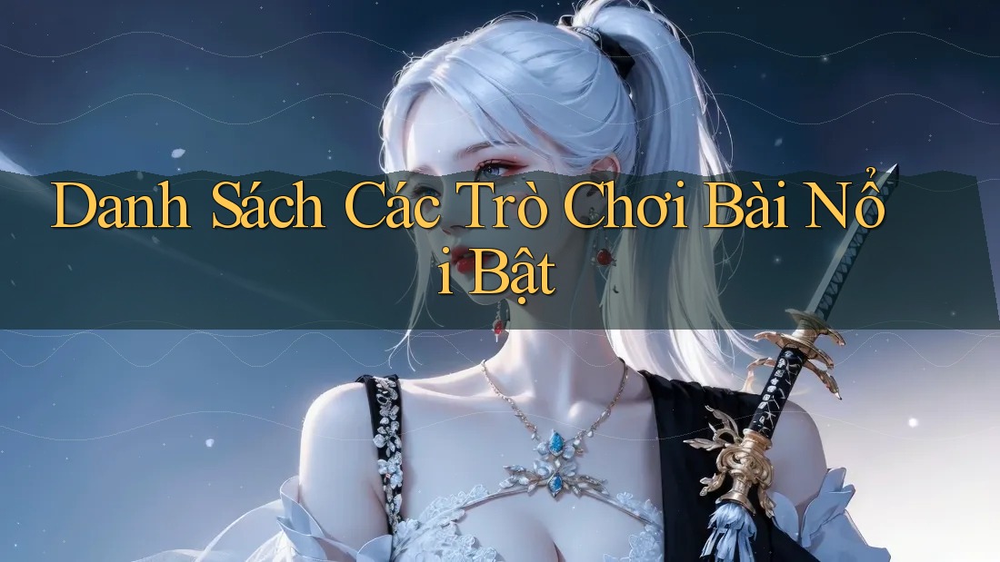 Danh Sách Các Trò Chơi Bài Nổi Bật Danh Sách Các Trò Chơi Bài Nổi Bật