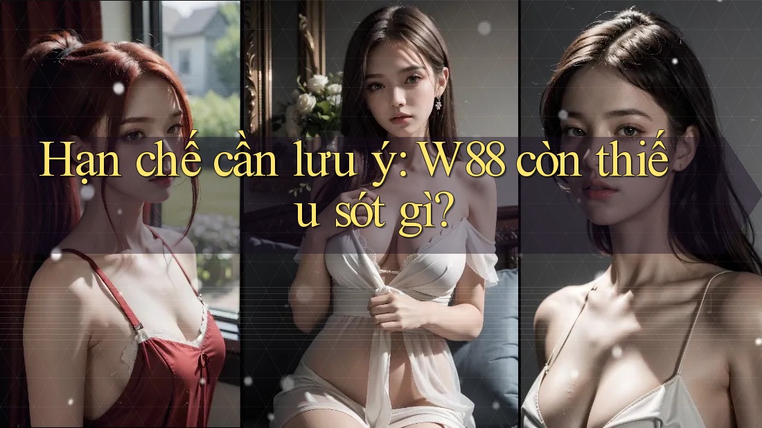 Hạn chế cần lưu ý: W88 còn thiếu sót gì? Hạn chế cần lưu ý: W88 còn thiếu sót gì?