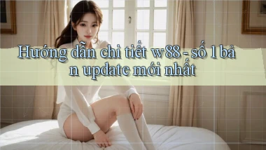 Hướng dẫn chi tiết w88   số 1 bản update mới nhất