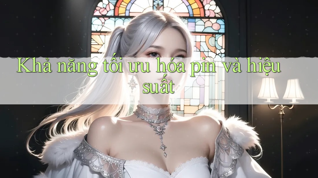Khả năng tối ưu hóa pin và hiệu suất Khả năng tối ưu hóa pin và hiệu suất