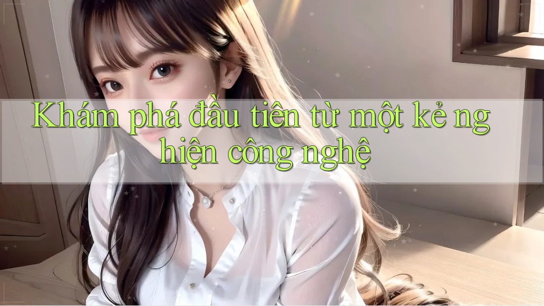 Khám phá đầu tiên từ một kẻ nghiện công nghệ