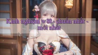 Kinh nghiệm w88   chuẩn nhất   mới nhất