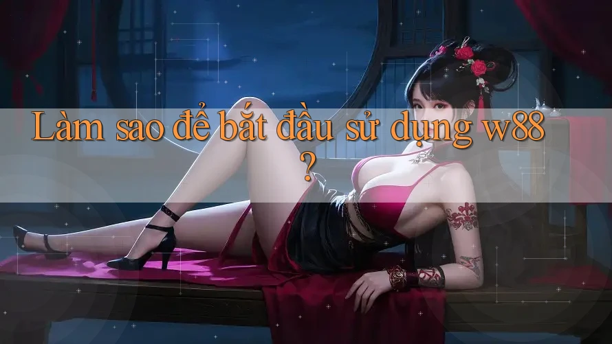 Làm sao để bắt đầu sử dụng w88? Làm sao để bắt đầu sử dụng w88?