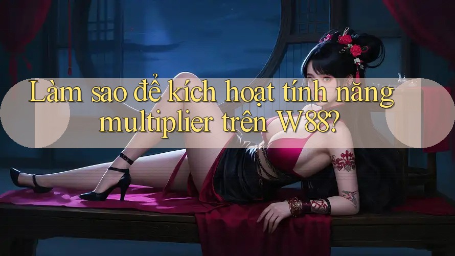 Làm sao để kích hoạt tính năng multiplier trên W88?