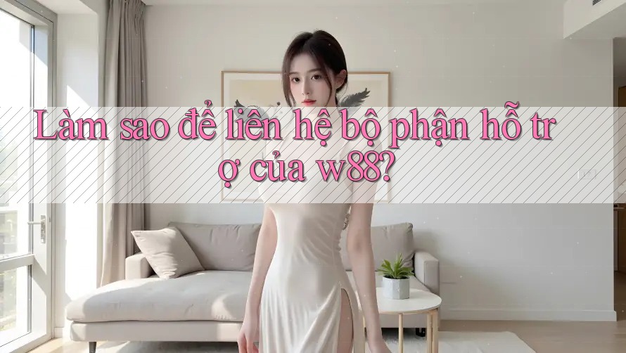 Làm sao để liên hệ bộ phận hỗ trợ của w88? Làm sao để liên hệ bộ phận hỗ trợ của w88?