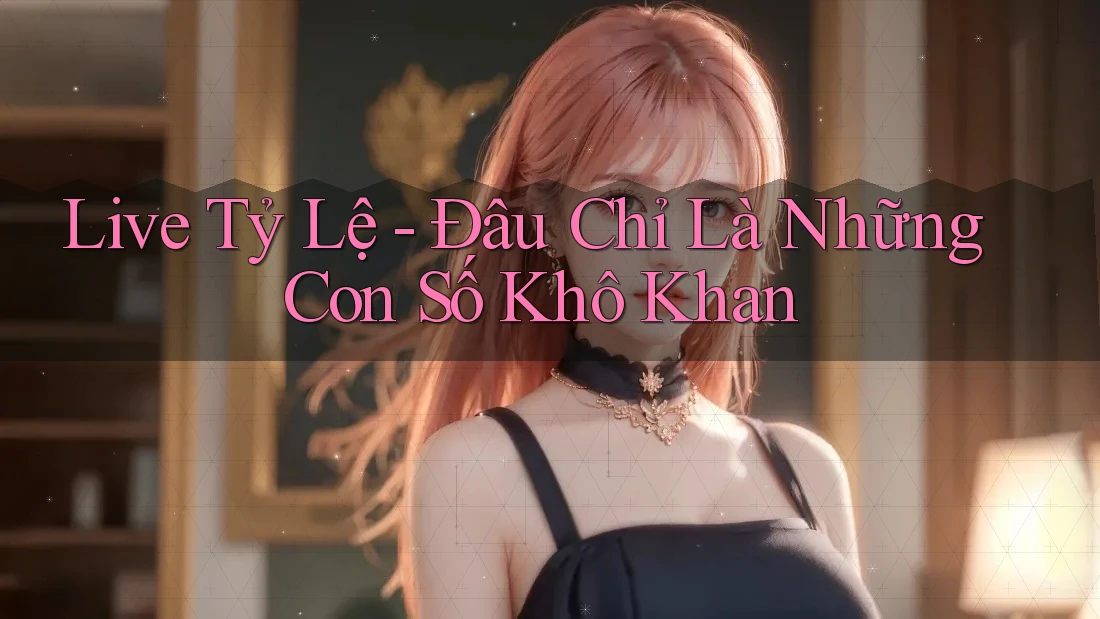 Live Tỷ Lệ - Đâu Chỉ Là Những Con Số Khô Khan Live Tỷ Lệ - Đâu Chỉ Là Những Con Số Khô Khan