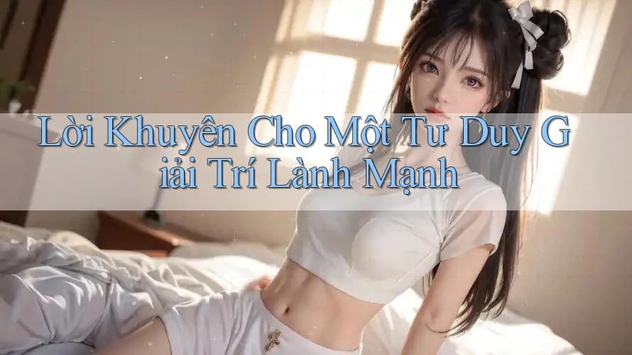 Lời Khuyên Cho Một Tư Duy Giải Trí Lành Mạnh Lời Khuyên Cho Một Tư Duy Giải Trí Lành Mạnh
