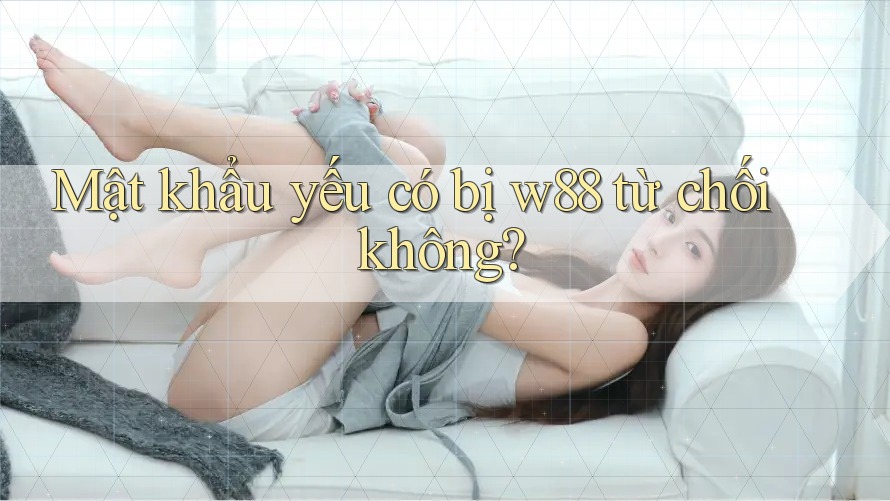 Mật khẩu yếu có bị w88 từ chối không? Mật khẩu yếu có bị w88 từ chối không?