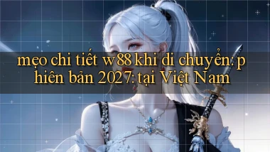 mẹo chi tiết w88 khi di chuyển phiên bản 2027 tại Việt Nam