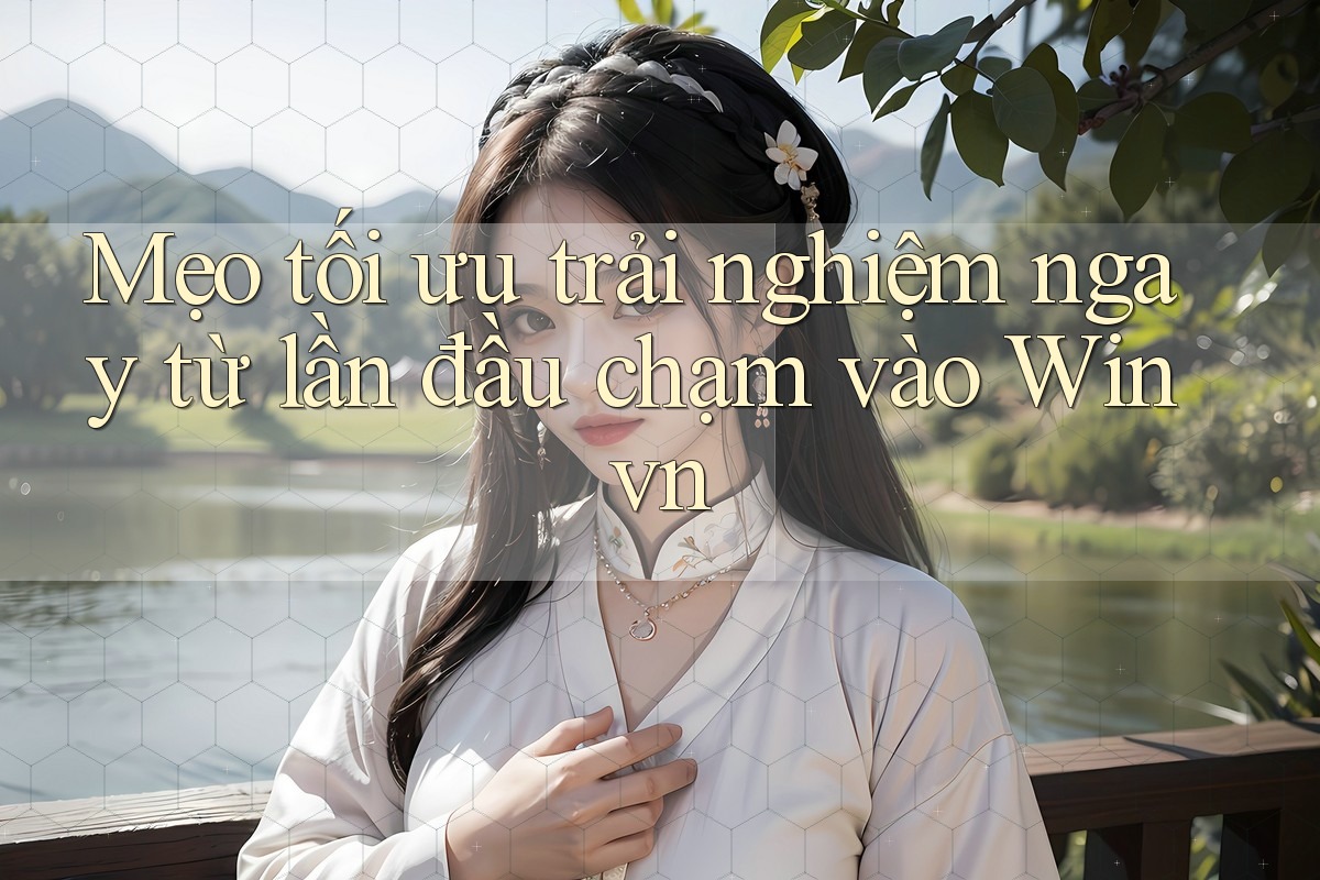 Mẹo tối ưu trải nghiệm ngay từ lần đầu chạm vào Winvn Mẹo tối ưu trải nghiệm ngay từ lần đầu chạm vào Winvn