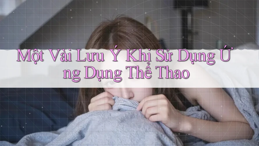 Một Vài Lưu ý Khi Sử Dụng Ứng Dụng Thể Thao