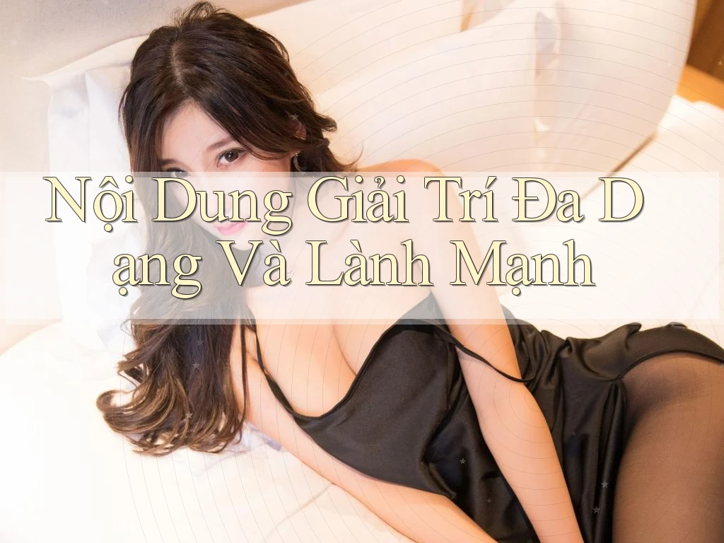 Nội Dung Giải Trí Đa Dạng và Lành Mạnh Nội Dung Giải Trí Đa Dạng và Lành Mạnh