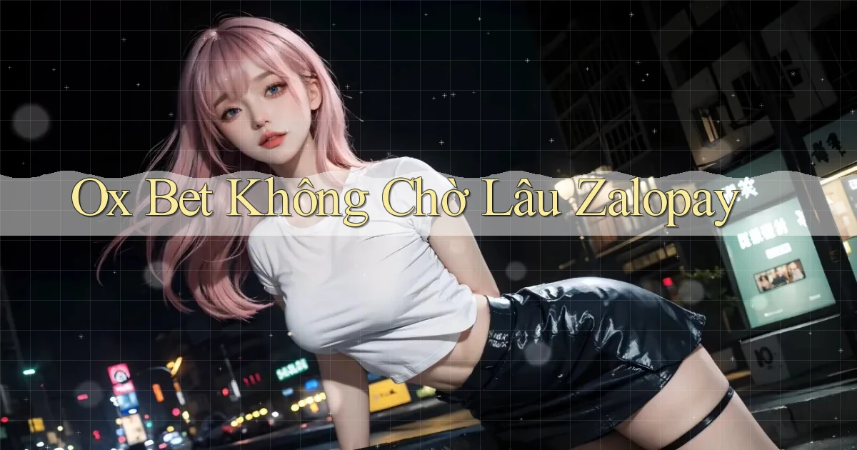 ox bet không chờ lâu zalopay
