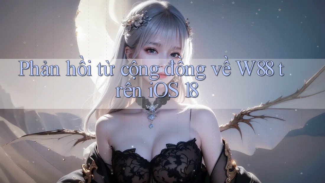 Phản hồi từ cộng đồng về W88 trên iOS 18 Phản hồi từ cộng đồng về W88 trên iOS 18