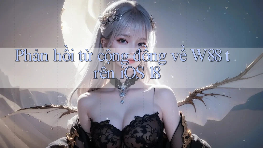 Phản hồi từ cộng đồng về W88 trên iOS 18 Phản hồi từ cộng đồng về W88 trên iOS 18