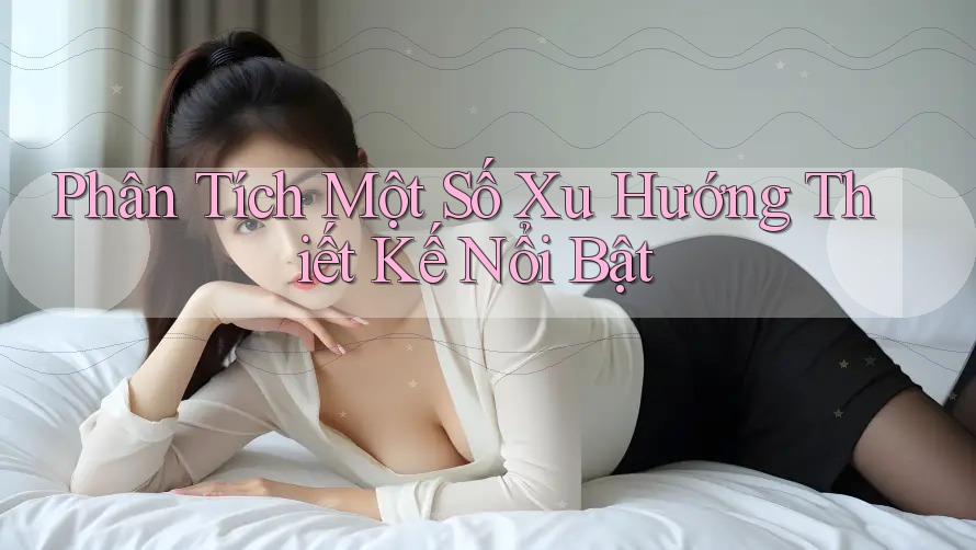 Phân Tích Một Số Xu Hướng Thiết Kế Nổi Bật Phân Tích Một Số Xu Hướng Thiết Kế Nổi Bật
