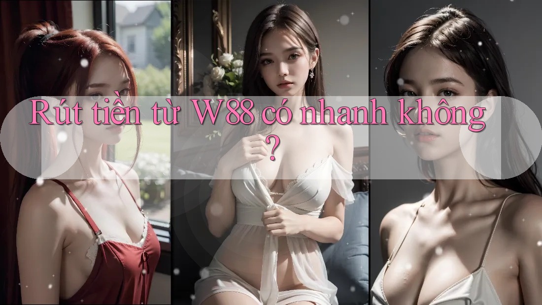 Rút tiền từ W88 có nhanh không? Rút tiền từ W88 có nhanh không?