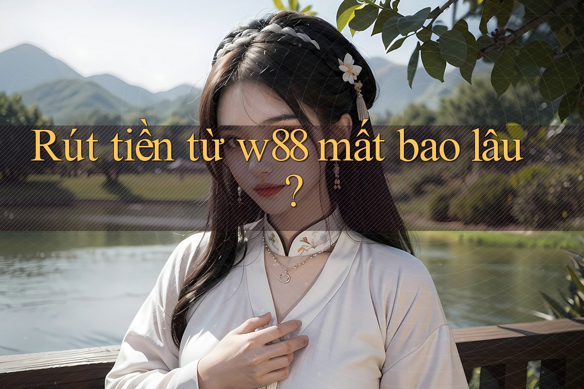 Rút tiền từ w88 mất bao lâu? Rút tiền từ w88 mất bao lâu?