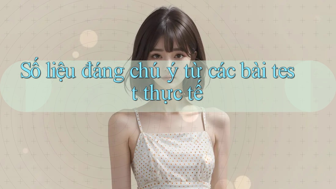 Số liệu đáng chú ý từ các bài test thực tế Số liệu đáng chú ý từ các bài test thực tế