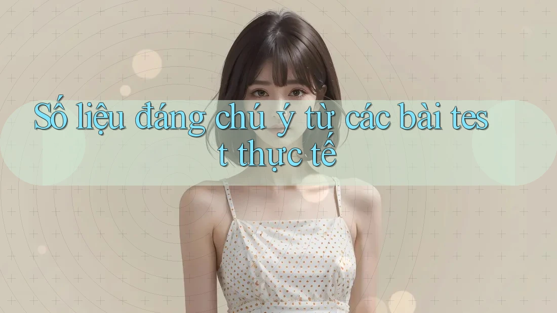 Số liệu đáng chú ý từ các bài test thực tế Số liệu đáng chú ý từ các bài test thực tế