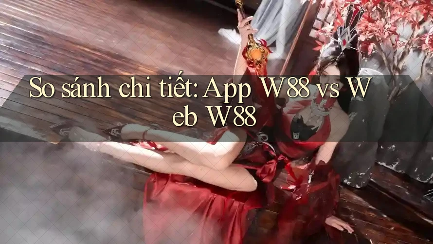 So sánh chi tiết: App W88 vs Web W88 So sánh chi tiết: App W88 vs Web W88