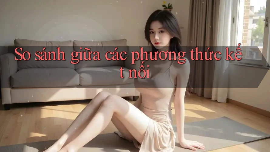 So sánh giữa các phương thức kết nối